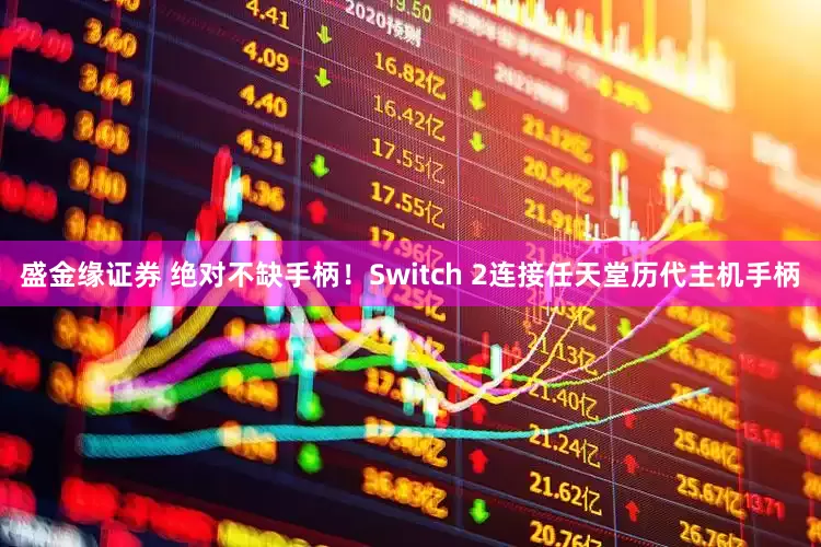 盛金缘证券 绝对不缺手柄！Switch 2连接任天堂历代主机手柄