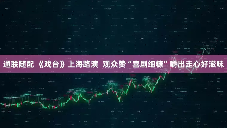 通联随配 《戏台》上海路演  观众赞“喜剧细糠”嚼出走心好滋味