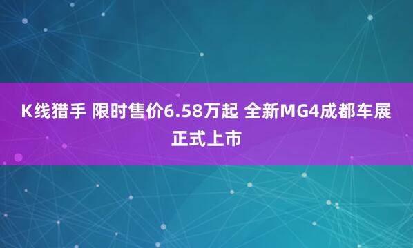 K线猎手 限时售价6.58万起 全新MG4成都车展正式上市