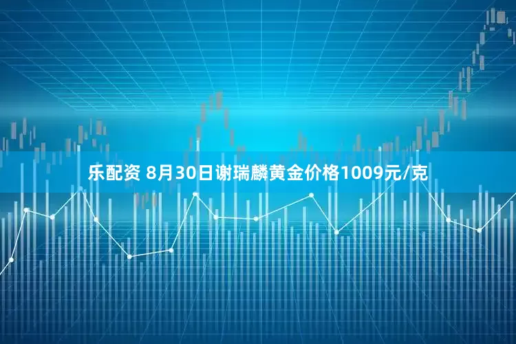 乐配资 8月30日谢瑞麟黄金价格1009元/克