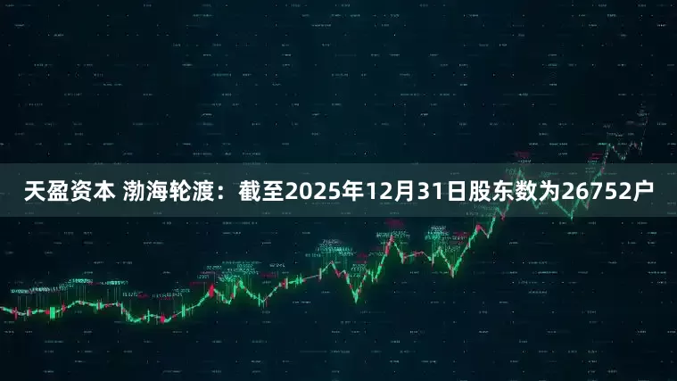 天盈资本 渤海轮渡：截至2025年12月31日股东数为26752户