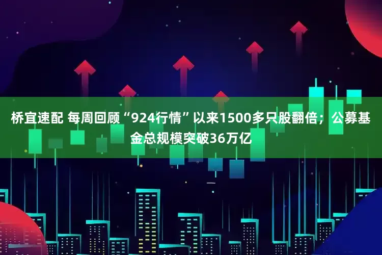 桥宜速配 每周回顾“924行情”以来1500多只股翻倍；公募基金总规模突破36万亿